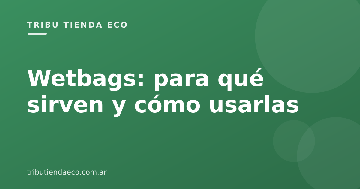 Wetbags: para qué sirven y cómo usarlas